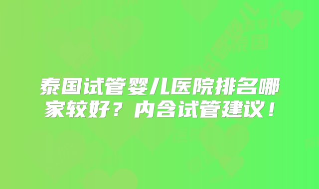 泰国试管婴儿医院排名哪家较好？内含试管建议！