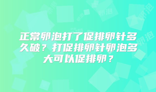 正常卵泡打了促排卵针多久破？打促排卵针卵泡多大可以促排卵？