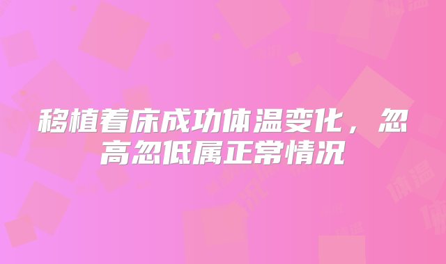 移植着床成功体温变化，忽高忽低属正常情况