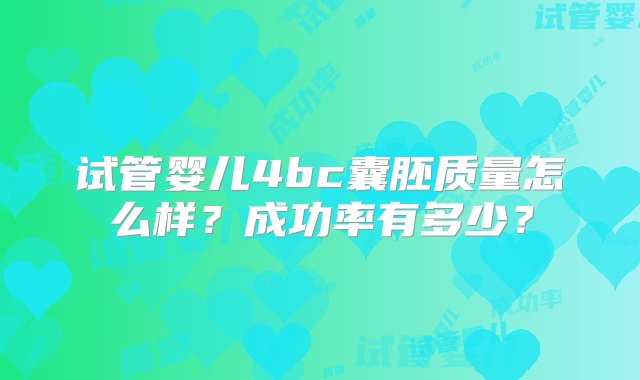 试管婴儿4bc囊胚质量怎么样？成功率有多少？