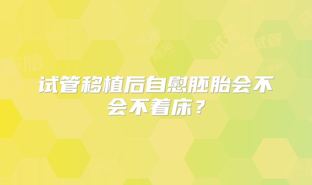 试管移植后自慰胚胎会不会不着床？