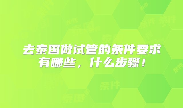 去泰国做试管的条件要求有哪些，什么步骤！