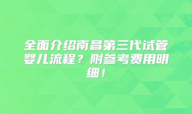 全面介绍南昌第三代试管婴儿流程？附参考费用明细！