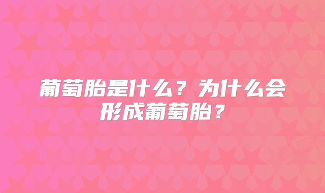 葡萄胎是什么？为什么会形成葡萄胎？