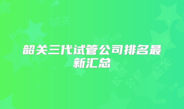 韶关三代试管公司排名最新汇总