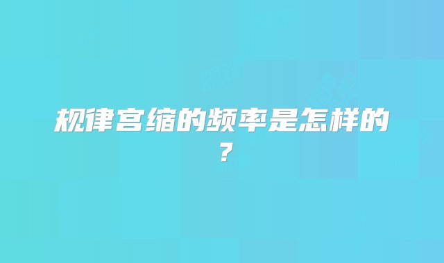 规律宫缩的频率是怎样的？