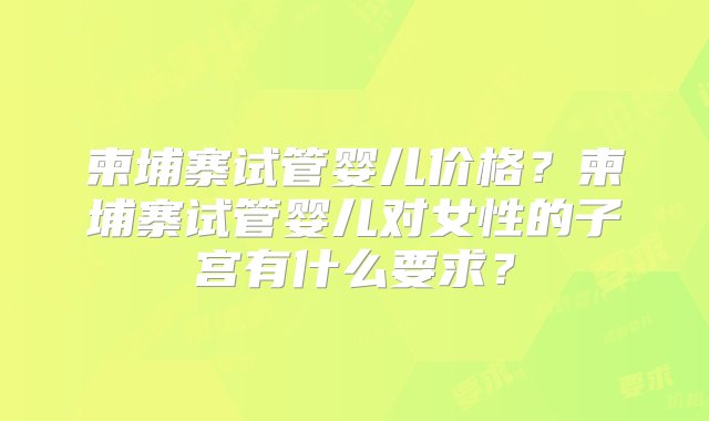 柬埔寨试管婴儿价格？柬埔寨试管婴儿对女性的子宫有什么要求？