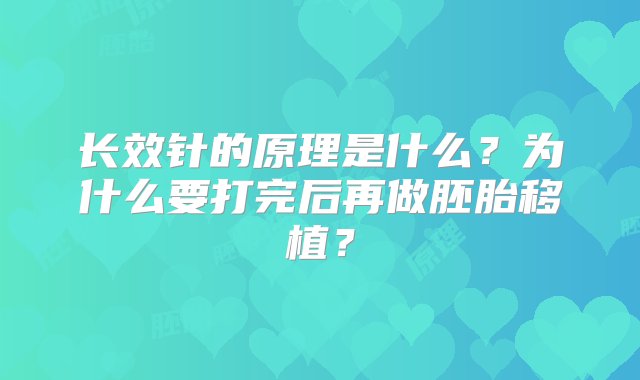 长效针的原理是什么？为什么要打完后再做胚胎移植？