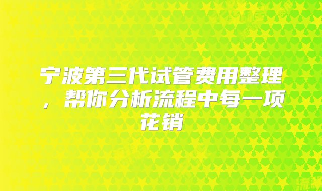 宁波第三代试管费用整理，帮你分析流程中每一项花销