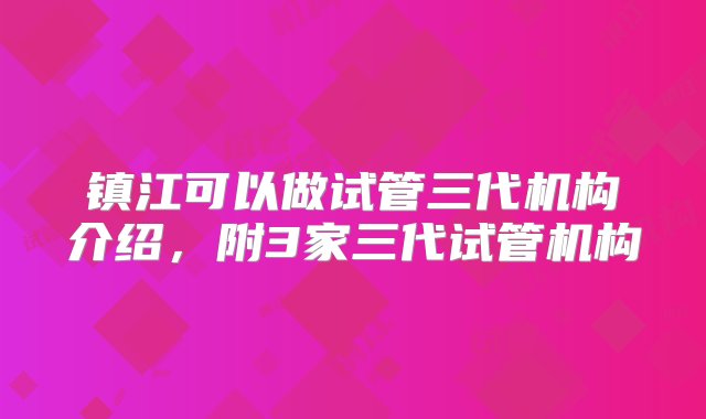 镇江可以做试管三代机构介绍，附3家三代试管机构