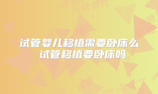 试管婴儿移植需要卧床么 试管移植要卧床吗