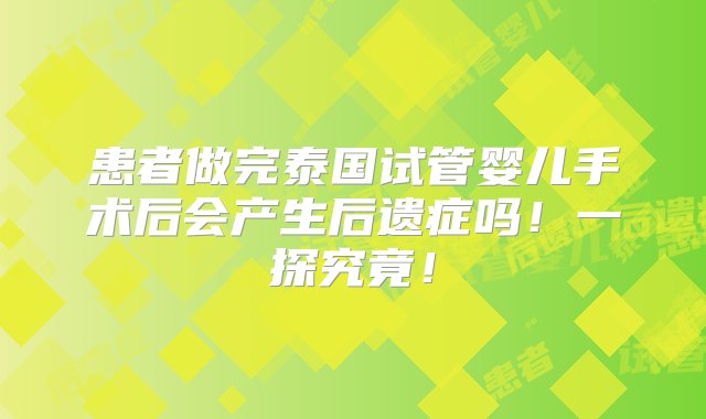 患者做完泰国试管婴儿手术后会产生后遗症吗！一探究竟！