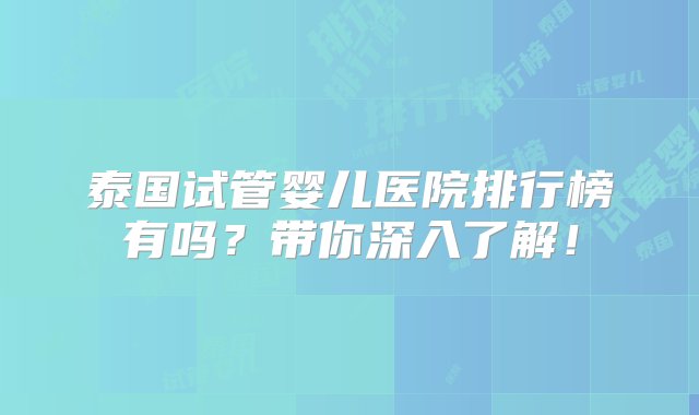 泰国试管婴儿医院排行榜有吗？带你深入了解！