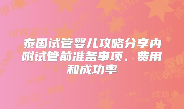 泰国试管婴儿攻略分享内附试管前准备事项、费用和成功率