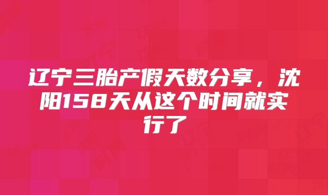 辽宁三胎产假天数分享，沈阳158天从这个时间就实行了