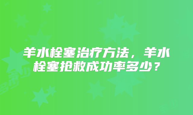 羊水栓塞治疗方法，羊水栓塞抢救成功率多少？