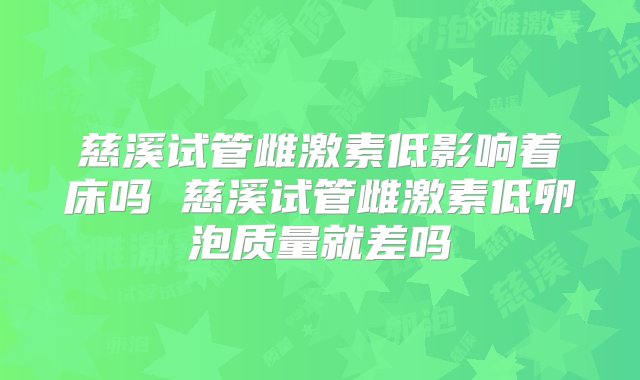 慈溪试管雌激素低影响着床吗 慈溪试管雌激素低卵泡质量就差吗