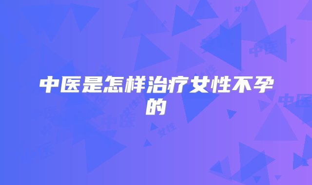 中医是怎样治疗女性不孕的