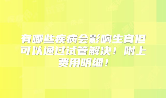 有哪些疾病会影响生育但可以通过试管解决！附上费用明细！