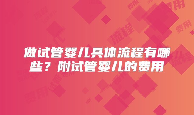 做试管婴儿具体流程有哪些？附试管婴儿的费用