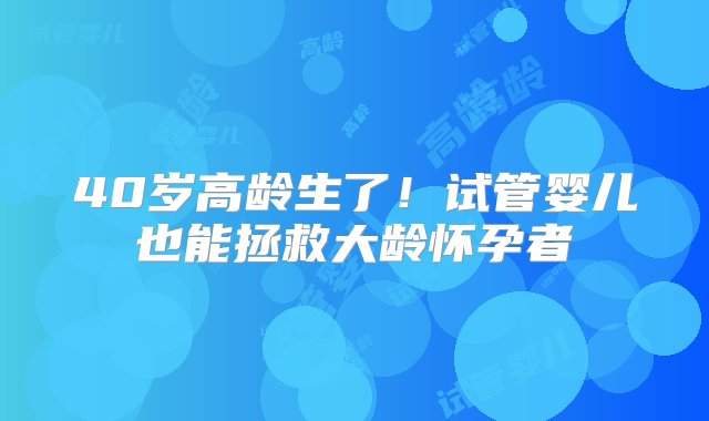 40岁高龄生了！试管婴儿也能拯救大龄怀孕者