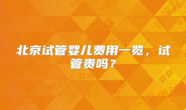 北京试管婴儿费用一览，试管贵吗？