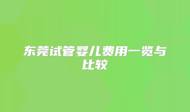 东莞试管婴儿费用一览与比较