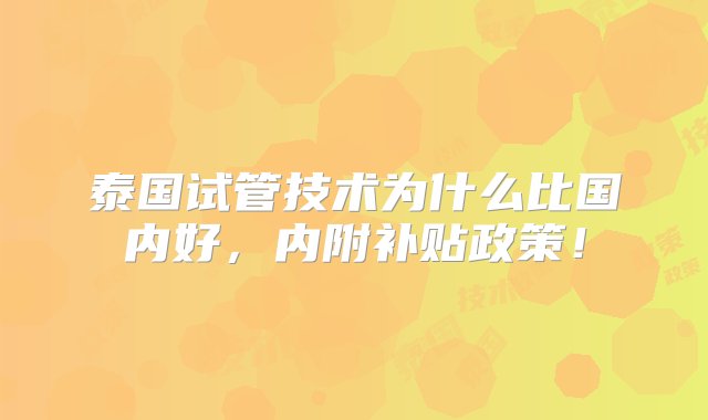 泰国试管技术为什么比国内好，内附补贴政策！