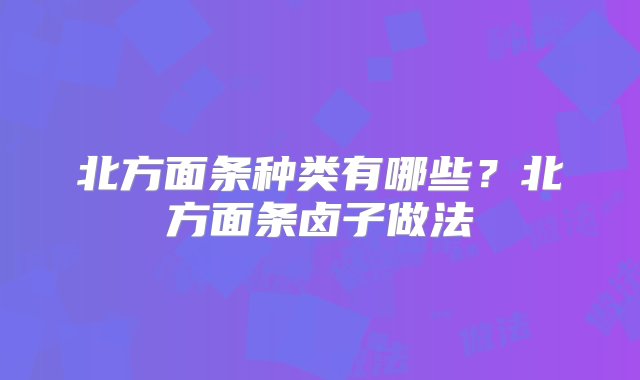 北方面条种类有哪些？北方面条卤子做法