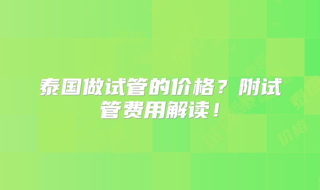 泰国做试管的价格？附试管费用解读！