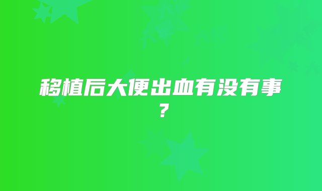 移植后大便出血有没有事？