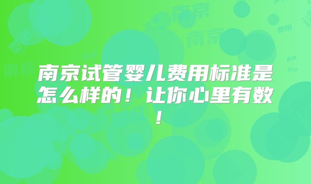 南京试管婴儿费用标准是怎么样的！让你心里有数！