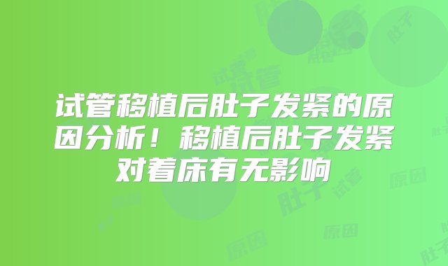 试管移植后肚子发紧的原因分析！移植后肚子发紧对着床有无影响