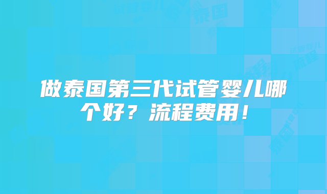 做泰国第三代试管婴儿哪个好？流程费用！