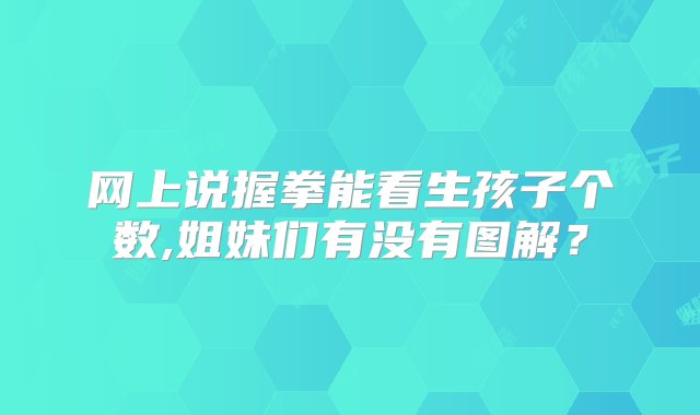 网上说握拳能看生孩子个数,姐妹们有没有图解？