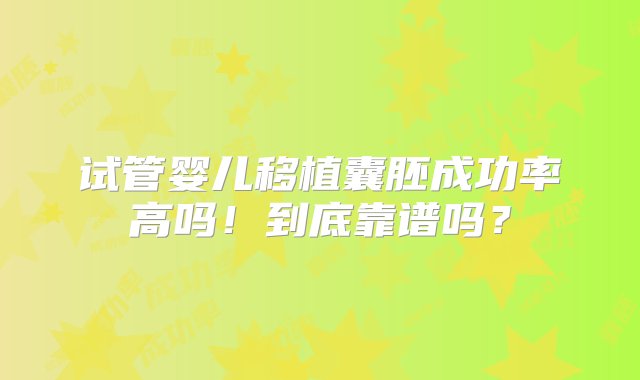 试管婴儿移植囊胚成功率高吗！到底靠谱吗？