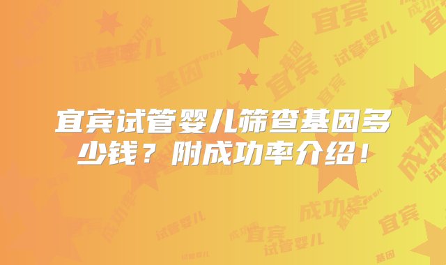 宜宾试管婴儿筛查基因多少钱？附成功率介绍！