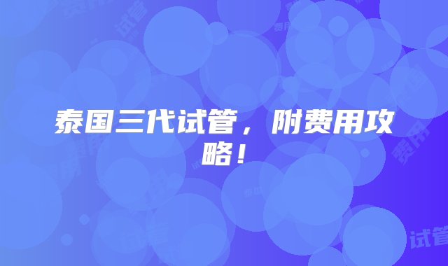 泰国三代试管，附费用攻略！