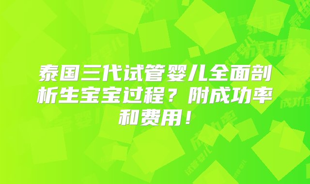 泰国三代试管婴儿全面剖析生宝宝过程？附成功率和费用！