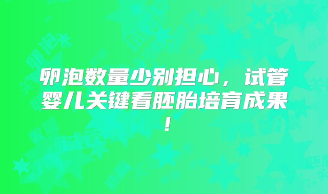 卵泡数量少别担心，试管婴儿关键看胚胎培育成果！