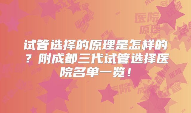 试管选择的原理是怎样的？附成都三代试管选择医院名单一览！