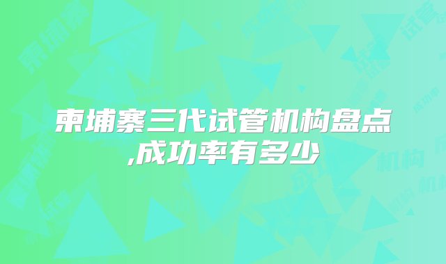 柬埔寨三代试管机构盘点,成功率有多少