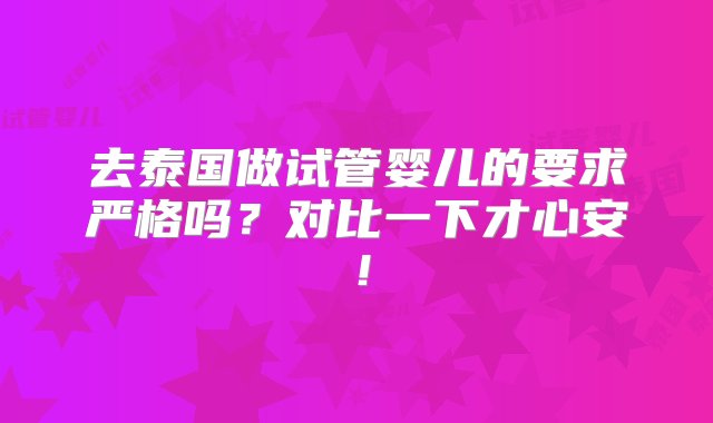 去泰国做试管婴儿的要求严格吗？对比一下才心安！