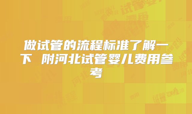 做试管的流程标准了解一下 附河北试管婴儿费用参考