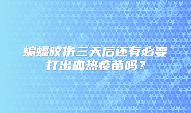 蝙蝠咬伤三天后还有必要打出血热疫苗吗？