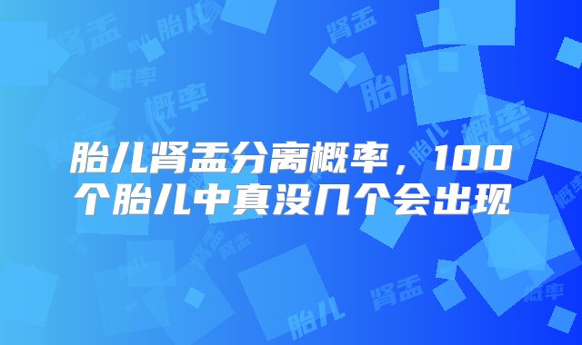 胎儿肾盂分离概率，100个胎儿中真没几个会出现