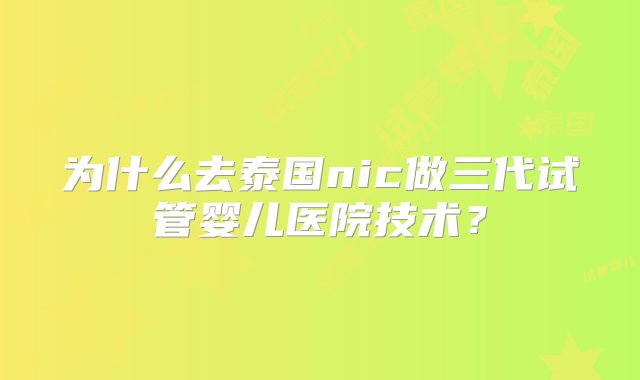 为什么去泰国nic做三代试管婴儿医院技术？