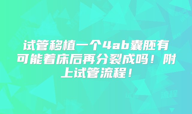 试管移植一个4ab囊胚有可能着床后再分裂成吗！附上试管流程！