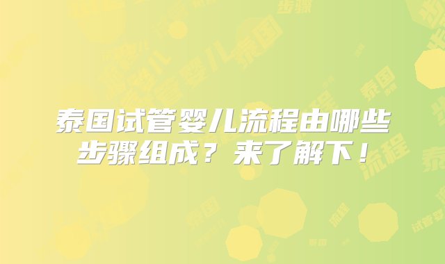 泰国试管婴儿流程由哪些步骤组成？来了解下！