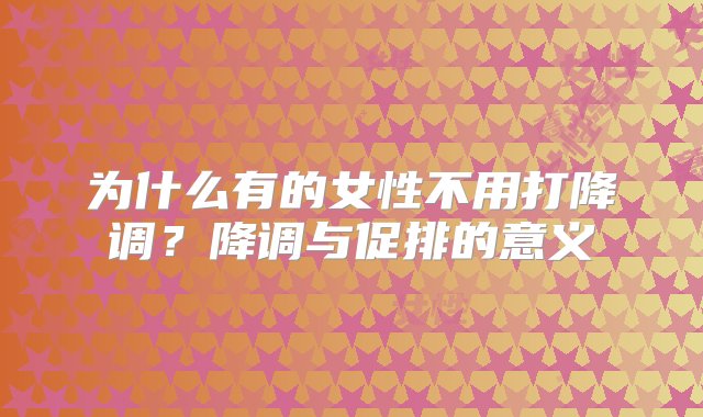 为什么有的女性不用打降调？降调与促排的意义